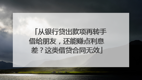 从银行贷出款项再转手借给朋友，还能赚点利息差？这类借贷合同无效
