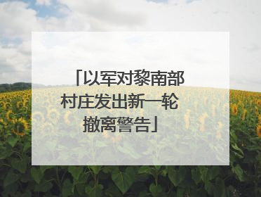 以军对黎南部村庄发出新一轮撤离警告