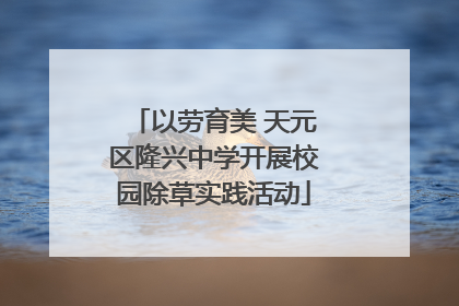 以劳育美 天元区隆兴中学开展校园除草实践活动