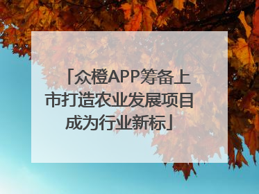 众橙APP筹备上市打造农业发展项目成为行业新标