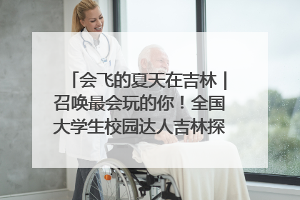 会飞的夏天在吉林｜召唤最会玩的你！全国大学生校园达人吉林探线活动招募中