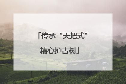 传承“天把式” 精心护古树