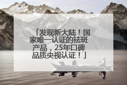 发现新大陆！国家唯一认证的祛斑产品，25年口碑品质央视认证！