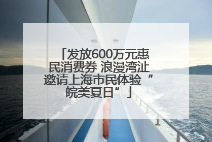 发放600万元惠民消费券 浪漫湾沚邀请上海市民体验“皖美夏日”