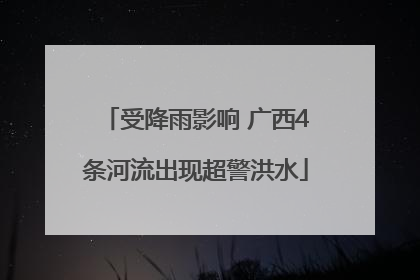 受降雨影响 广西4条河流出现超警洪水