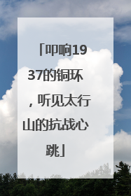 叩响1937的铜环，听见太行山的抗战心跳