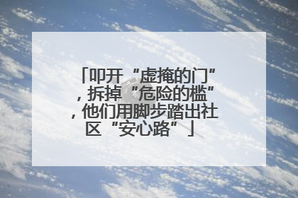 叩开“虚掩的门”，拆掉“危险的槛”，他们用脚步踏出社区“安心路”