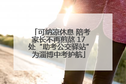 可纳凉休息 陪考家长不再煎熬 17处“助考公交驿站”为淄博中考护航