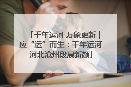 千年运河 万象更新｜应“运”而生：千年运河河北沧州段展新颜