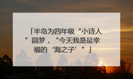 半岛为四年级“小诗人”圆梦，“今天我是最幸福的‘海之子’”