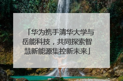 华为携手清华大学与岳能科技，共同探索智慧新能源集控新未来