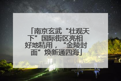 南京玄武“壮观天下”国际街区亮相 好地精用，“金陵封面”焕新通四海