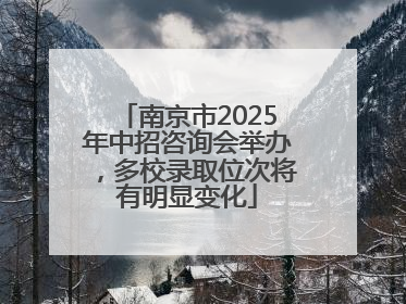 南京市2025年中招咨询会举办，多校录取位次将有明显变化