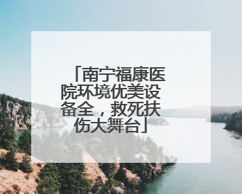 南宁福康医院环境优美设备全，救死扶伤大舞台