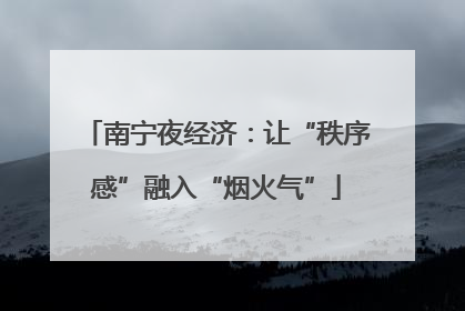 南宁夜经济：让“秩序感”融入“烟火气”