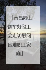 南昌局上饶车务段工会走访慰问困难职工家庭
