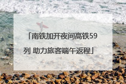 南铁加开夜间高铁59列 助力旅客端午返程