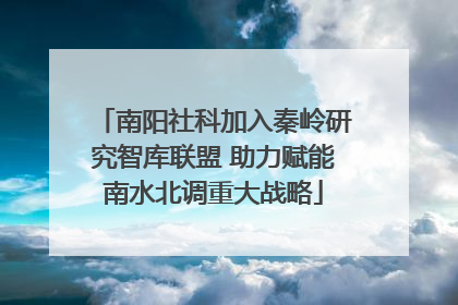 南阳社科加入秦岭研究智库联盟 助力赋能南水北调重大战略