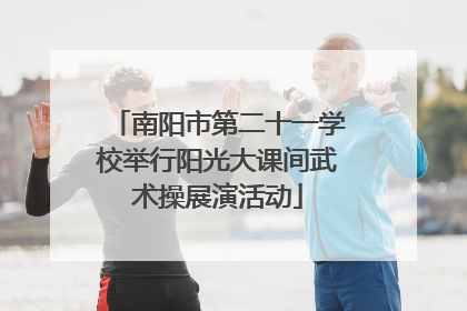 南阳市第二十一学校举行阳光大课间武术操展演活动