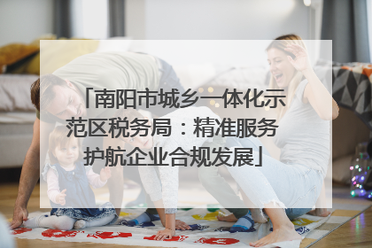 南阳市城乡一体化示范区税务局：精准服务护航企业合规发展