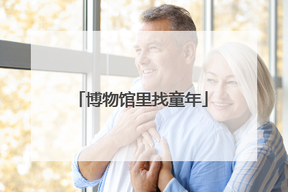 博物馆里找童年