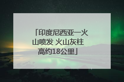 印度尼西亚一火山喷发 火山灰柱高约18公里