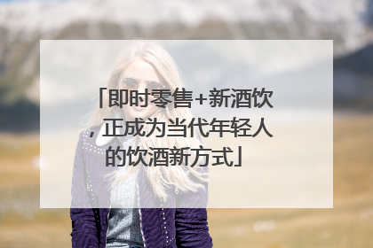 即时零售+新酒饮，正成为当代年轻人的饮酒新方式