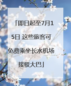 即日起至7月15日 这些旅客可免费乘坐长水机场接驳大巴