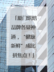 厦门烘焙品牌各显神通，“健康新鲜”成比拼焦点！