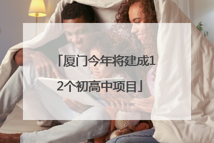 厦门今年将建成12个初高中项目