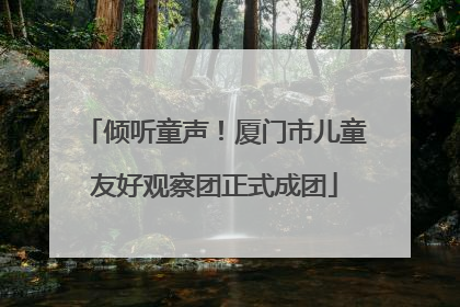倾听童声！厦门市儿童友好观察团正式成团