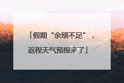 假期“余额不足”，返程天气预报来了