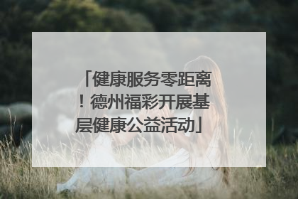 健康服务零距离！德州福彩开展基层健康公益活动