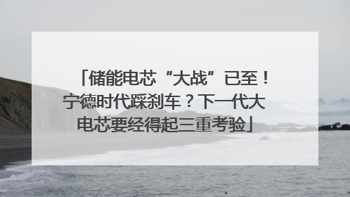 储能电芯“大战”已至！宁德时代踩刹车？下一代大电芯要经得起三重考验