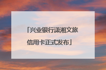 兴业银行潇湘文旅信用卡正式发布
