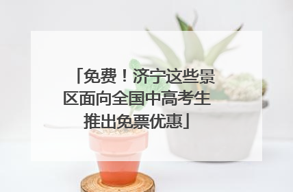 免费！济宁这些景区面向全国中高考生推出免票优惠