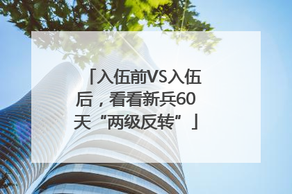 入伍前VS入伍后，看看新兵60天“两级反转”