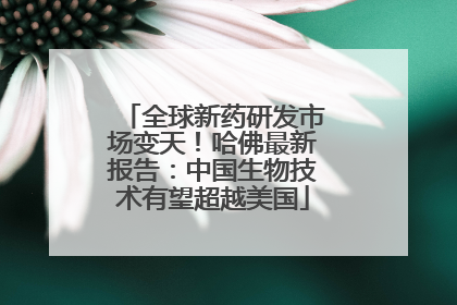 全球新药研发市场变天！哈佛最新报告：中国生物技术有望超越美国