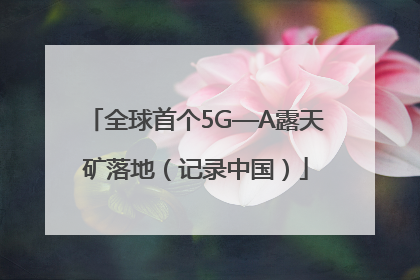 全球首个5G—A露天矿落地（记录中国）