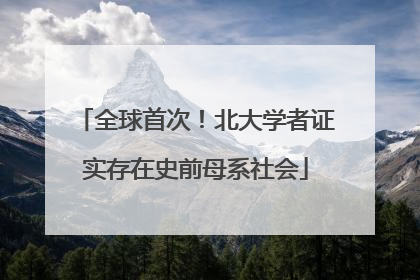 全球首次！北大学者证实存在史前母系社会