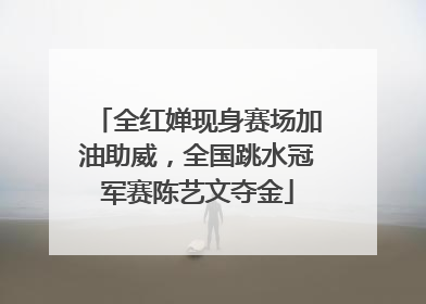全红婵现身赛场加油助威，全国跳水冠军赛陈艺文夺金