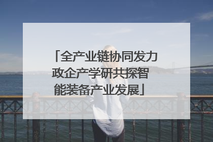 全产业链协同发力 政企产学研共探智能装备产业发展