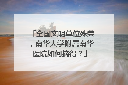 全国文明单位殊荣，南华大学附属南华医院如何摘得？