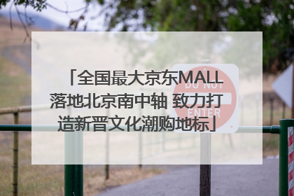 全国最大京东MALL落地北京南中轴 致力打造新晋文化潮购地标