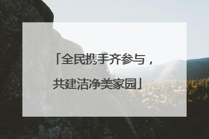 全民携手齐参与，共建洁净美家园