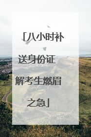 八小时补送身份证 解考生燃眉之急