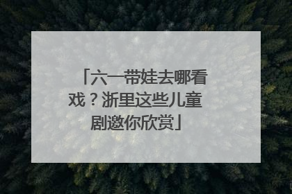 六一带娃去哪看戏？浙里这些儿童剧邀你欣赏
