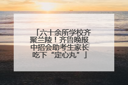 六十余所学校齐聚兰陵！齐鲁晚报中招会助考生家长吃下“定心丸”