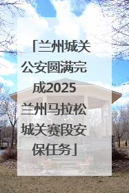 兰州城关公安圆满完成2025兰州马拉松城关赛段安保任务