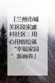 兰州市城关区段家滩村社区：用心用情绘就“幸福家园”新画卷